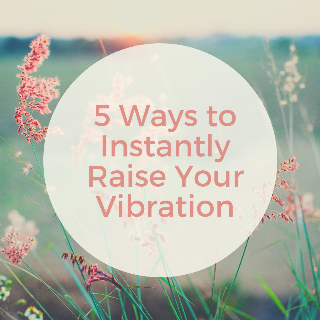 5 Ways to Instantly Raise Your Vibration