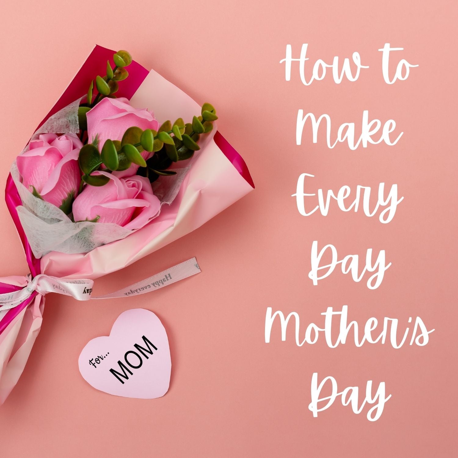 How To Make Mother's Day Every Day